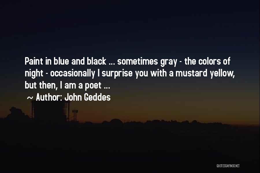 John Geddes Quotes: Paint In Blue And Black ... Sometimes Gray - The Colors Of Night - Occasionally I Surprise You With A