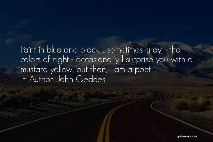 John Geddes Quotes: Paint In Blue And Black ... Sometimes Gray - The Colors Of Night - Occasionally I Surprise You With A