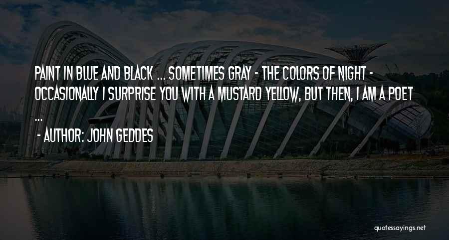 John Geddes Quotes: Paint In Blue And Black ... Sometimes Gray - The Colors Of Night - Occasionally I Surprise You With A