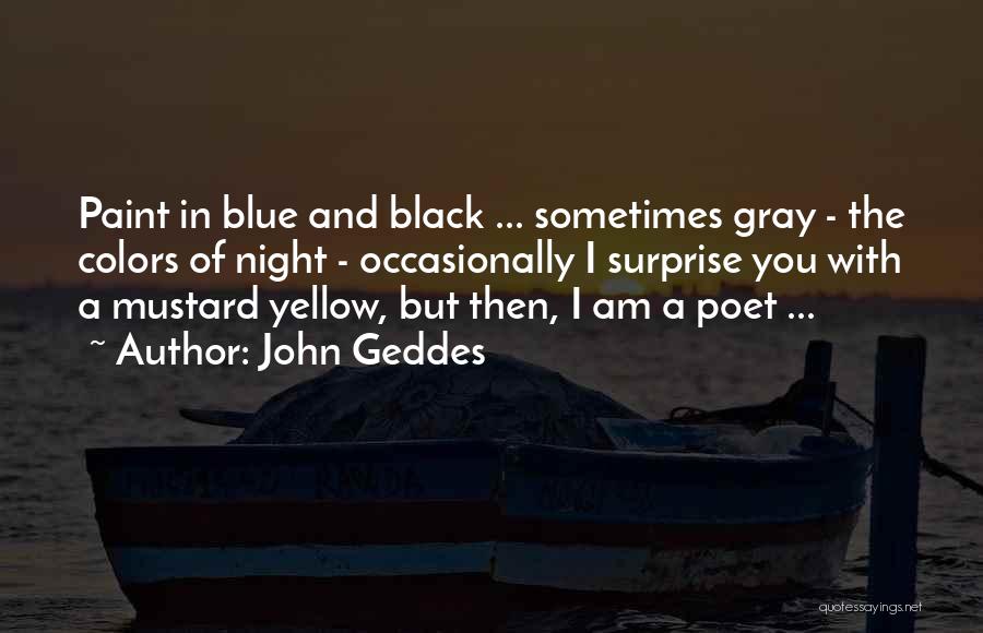 John Geddes Quotes: Paint In Blue And Black ... Sometimes Gray - The Colors Of Night - Occasionally I Surprise You With A