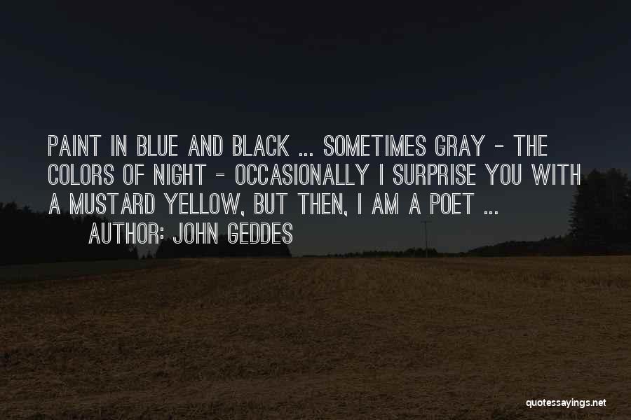 John Geddes Quotes: Paint In Blue And Black ... Sometimes Gray - The Colors Of Night - Occasionally I Surprise You With A