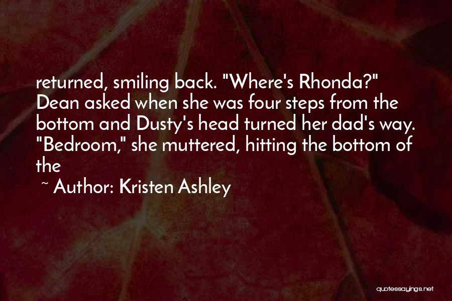 Kristen Ashley Quotes: Returned, Smiling Back. Where's Rhonda? Dean Asked When She Was Four Steps From The Bottom And Dusty's Head Turned Her
