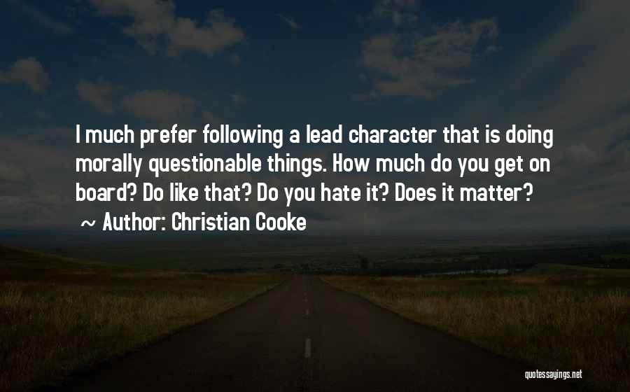 Christian Cooke Quotes: I Much Prefer Following A Lead Character That Is Doing Morally Questionable Things. How Much Do You Get On Board?