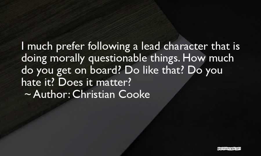 Christian Cooke Quotes: I Much Prefer Following A Lead Character That Is Doing Morally Questionable Things. How Much Do You Get On Board?