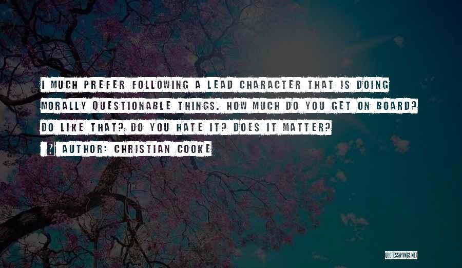 Christian Cooke Quotes: I Much Prefer Following A Lead Character That Is Doing Morally Questionable Things. How Much Do You Get On Board?