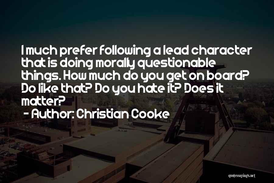 Christian Cooke Quotes: I Much Prefer Following A Lead Character That Is Doing Morally Questionable Things. How Much Do You Get On Board?