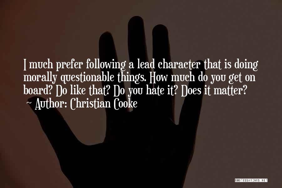 Christian Cooke Quotes: I Much Prefer Following A Lead Character That Is Doing Morally Questionable Things. How Much Do You Get On Board?