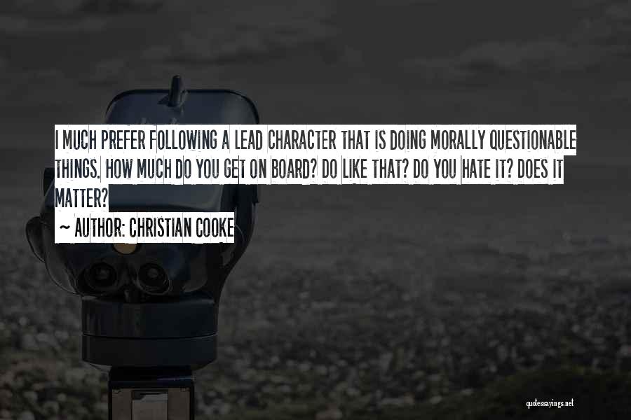 Christian Cooke Quotes: I Much Prefer Following A Lead Character That Is Doing Morally Questionable Things. How Much Do You Get On Board?