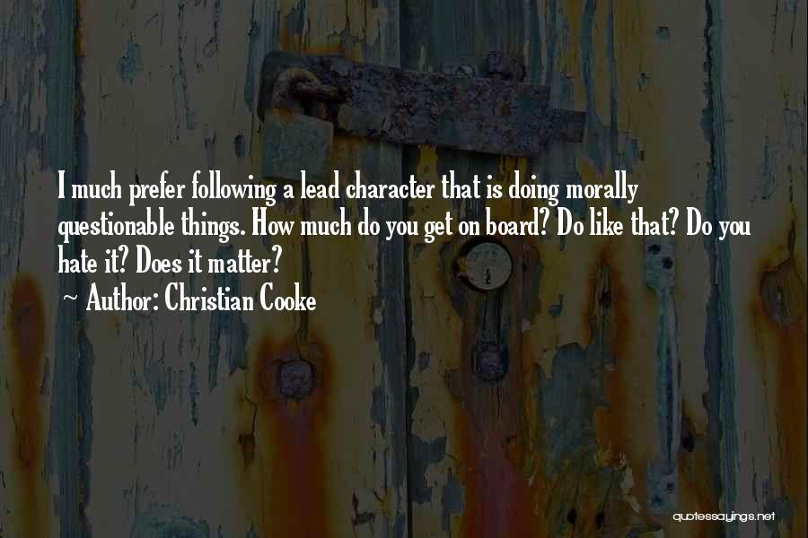 Christian Cooke Quotes: I Much Prefer Following A Lead Character That Is Doing Morally Questionable Things. How Much Do You Get On Board?