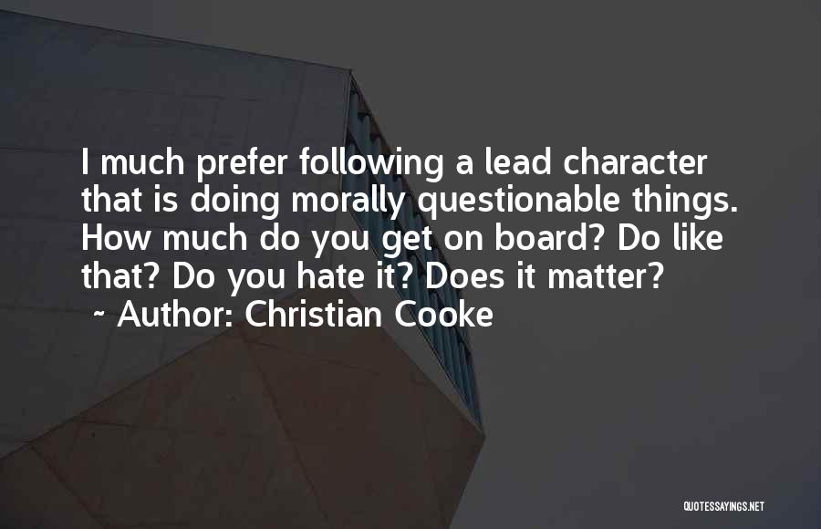 Christian Cooke Quotes: I Much Prefer Following A Lead Character That Is Doing Morally Questionable Things. How Much Do You Get On Board?
