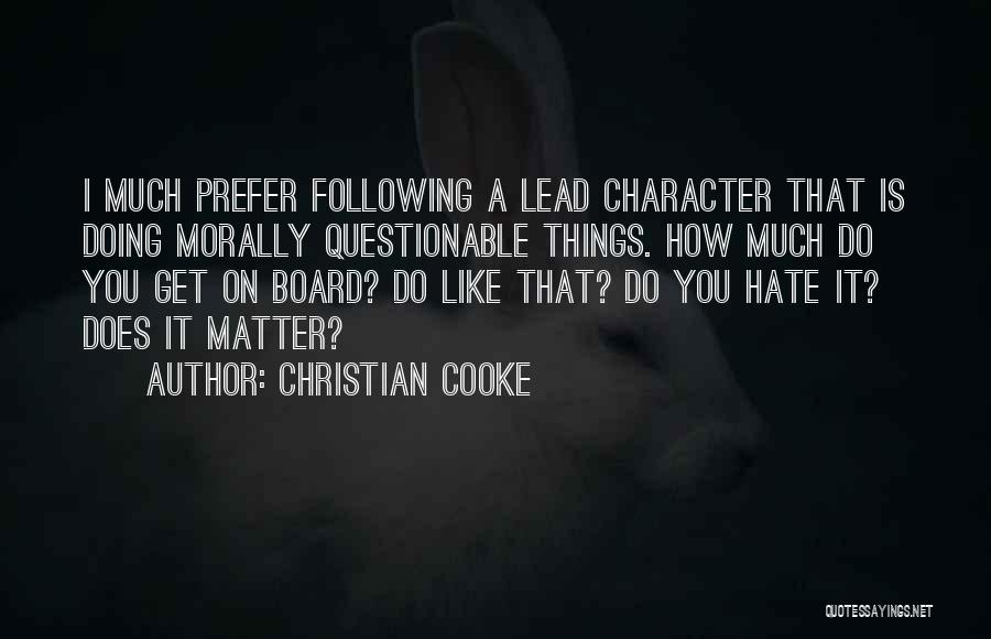 Christian Cooke Quotes: I Much Prefer Following A Lead Character That Is Doing Morally Questionable Things. How Much Do You Get On Board?