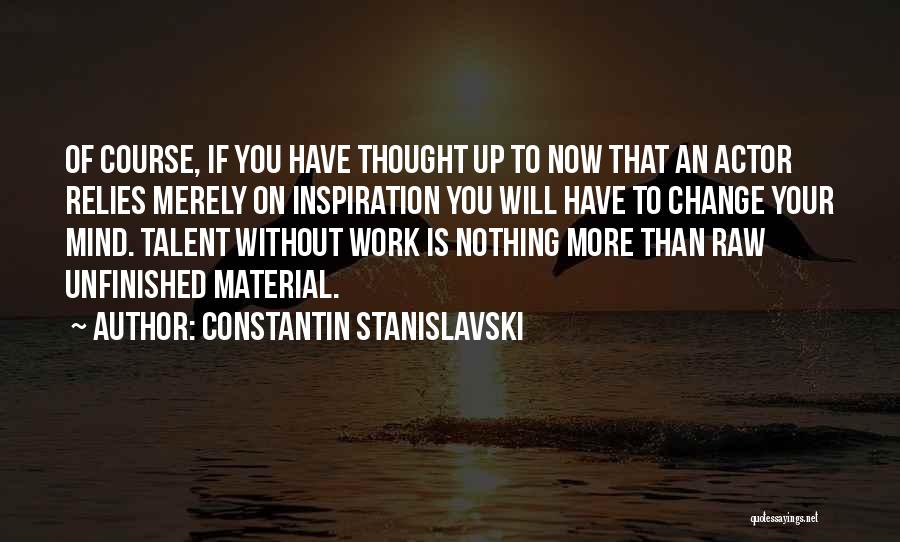 Constantin Stanislavski Quotes: Of Course, If You Have Thought Up To Now That An Actor Relies Merely On Inspiration You Will Have To