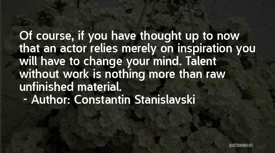 Constantin Stanislavski Quotes: Of Course, If You Have Thought Up To Now That An Actor Relies Merely On Inspiration You Will Have To