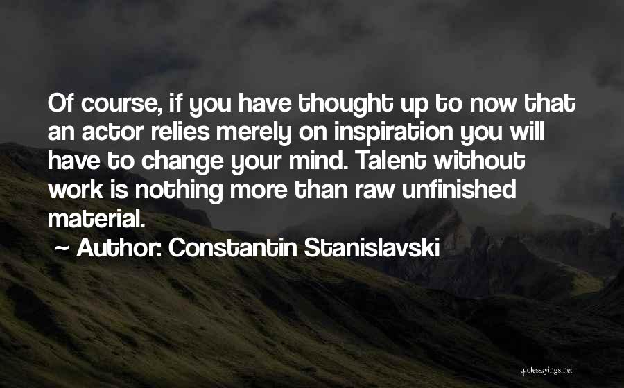 Constantin Stanislavski Quotes: Of Course, If You Have Thought Up To Now That An Actor Relies Merely On Inspiration You Will Have To