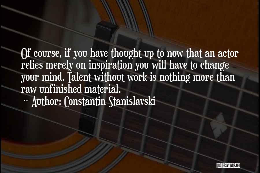 Constantin Stanislavski Quotes: Of Course, If You Have Thought Up To Now That An Actor Relies Merely On Inspiration You Will Have To