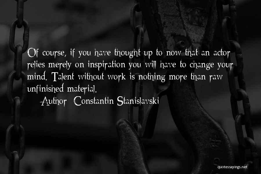 Constantin Stanislavski Quotes: Of Course, If You Have Thought Up To Now That An Actor Relies Merely On Inspiration You Will Have To