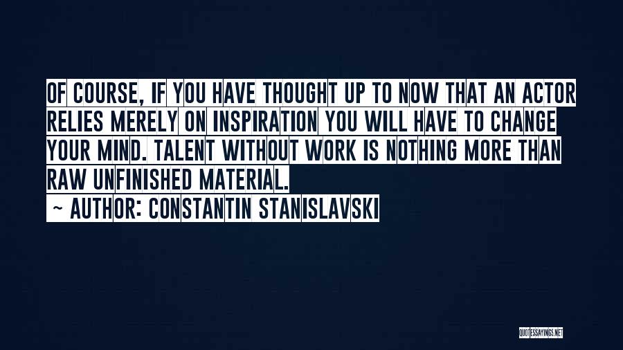 Constantin Stanislavski Quotes: Of Course, If You Have Thought Up To Now That An Actor Relies Merely On Inspiration You Will Have To