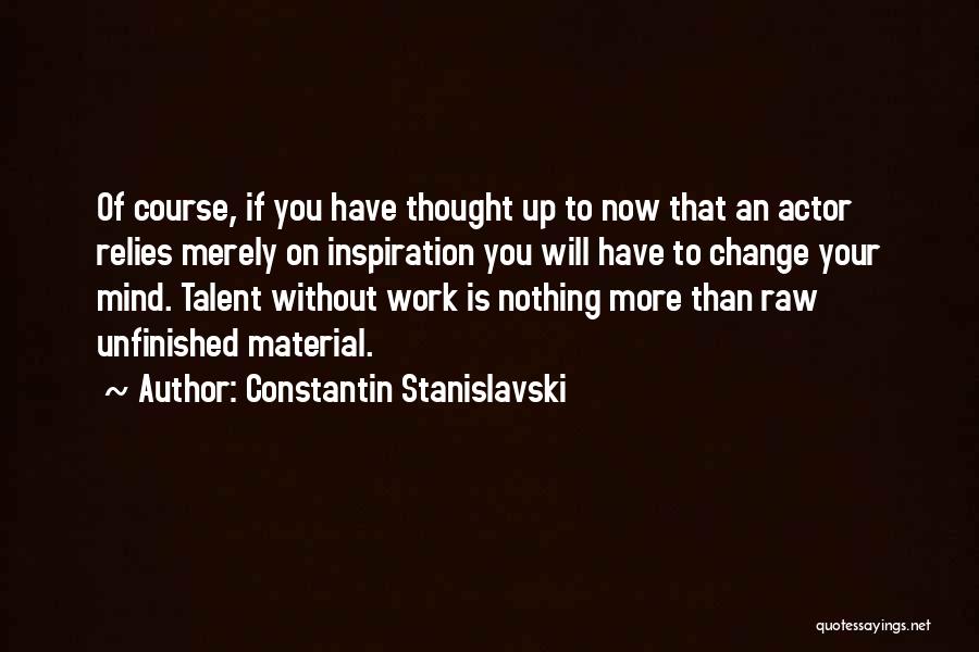 Constantin Stanislavski Quotes: Of Course, If You Have Thought Up To Now That An Actor Relies Merely On Inspiration You Will Have To