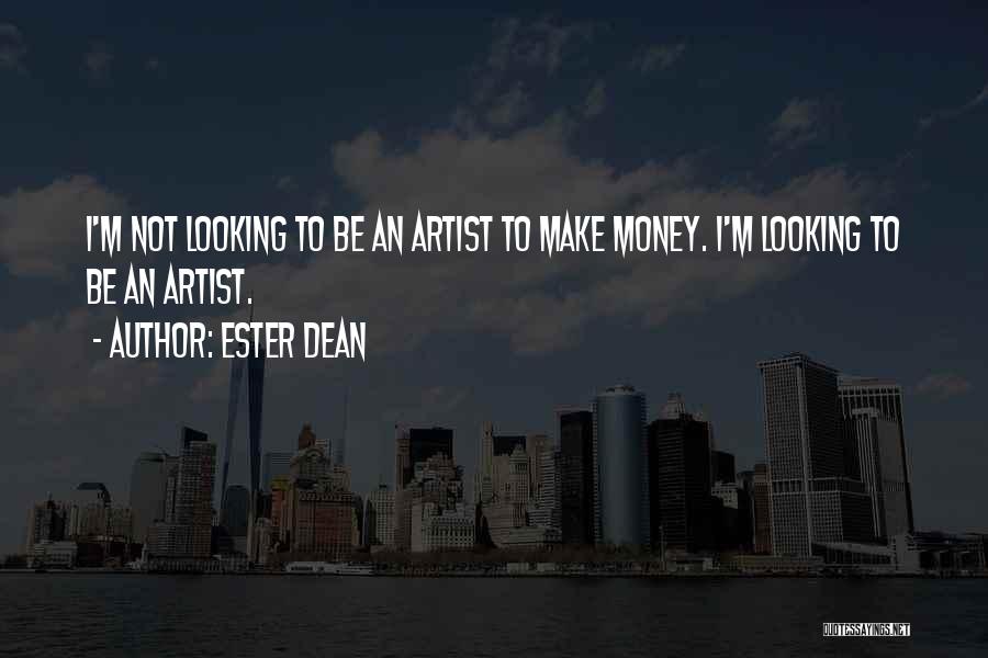 Ester Dean Quotes: I'm Not Looking To Be An Artist To Make Money. I'm Looking To Be An Artist.
