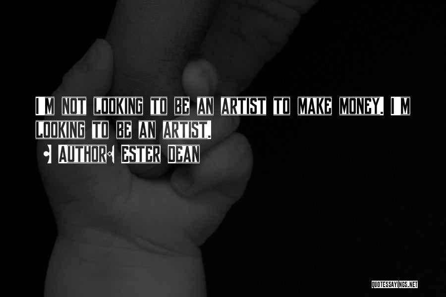 Ester Dean Quotes: I'm Not Looking To Be An Artist To Make Money. I'm Looking To Be An Artist.