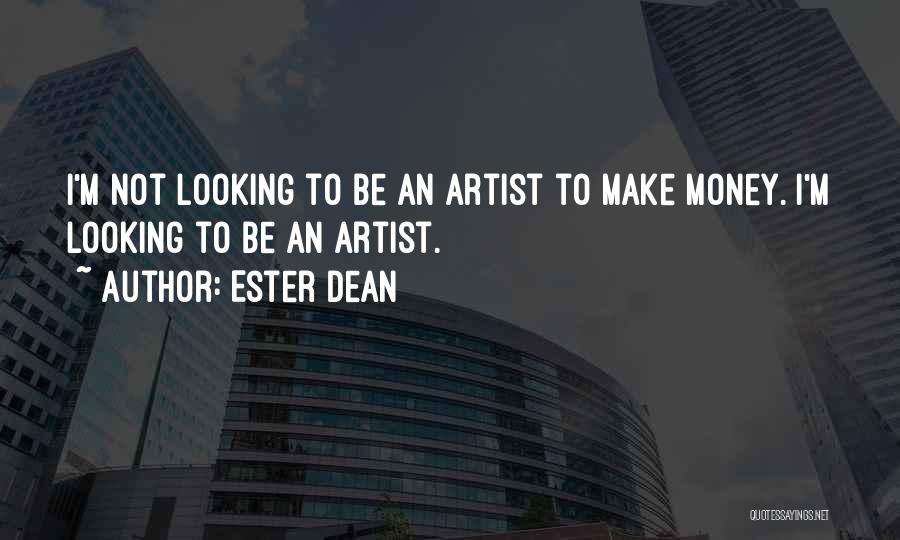 Ester Dean Quotes: I'm Not Looking To Be An Artist To Make Money. I'm Looking To Be An Artist.