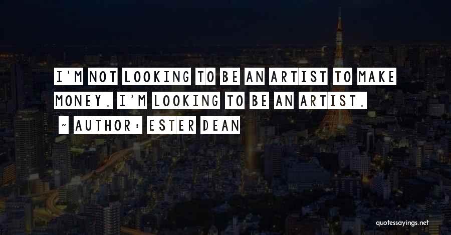 Ester Dean Quotes: I'm Not Looking To Be An Artist To Make Money. I'm Looking To Be An Artist.