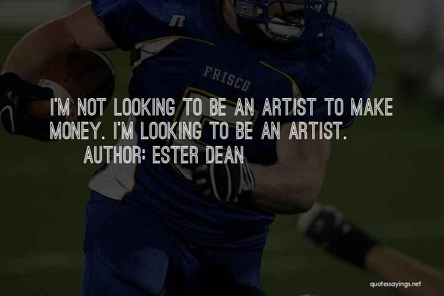 Ester Dean Quotes: I'm Not Looking To Be An Artist To Make Money. I'm Looking To Be An Artist.