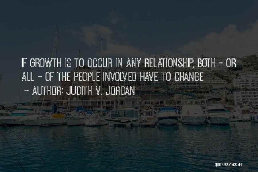 Judith V. Jordan Quotes: If Growth Is To Occur In Any Relationship, Both - Or All - Of The People Involved Have To Change