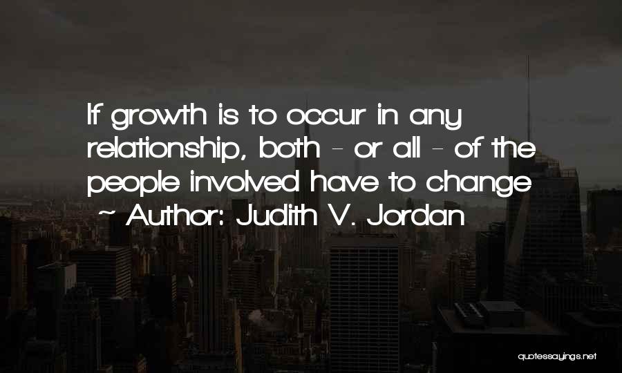 Judith V. Jordan Quotes: If Growth Is To Occur In Any Relationship, Both - Or All - Of The People Involved Have To Change