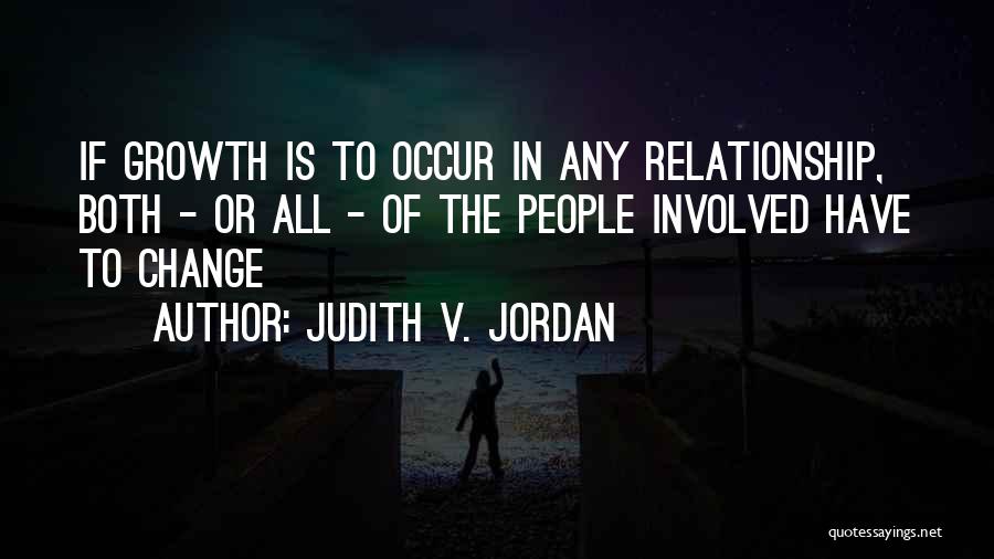 Judith V. Jordan Quotes: If Growth Is To Occur In Any Relationship, Both - Or All - Of The People Involved Have To Change