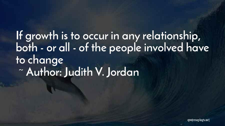 Judith V. Jordan Quotes: If Growth Is To Occur In Any Relationship, Both - Or All - Of The People Involved Have To Change
