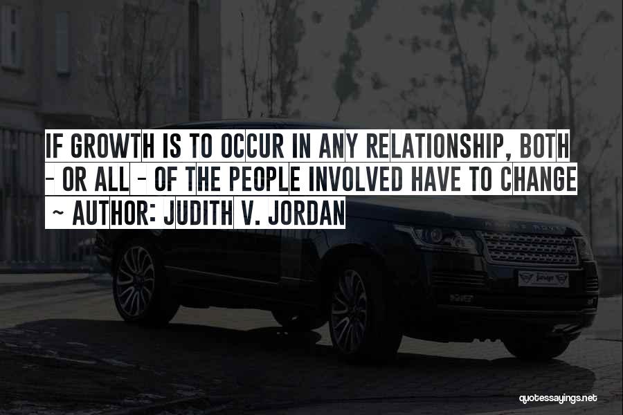 Judith V. Jordan Quotes: If Growth Is To Occur In Any Relationship, Both - Or All - Of The People Involved Have To Change