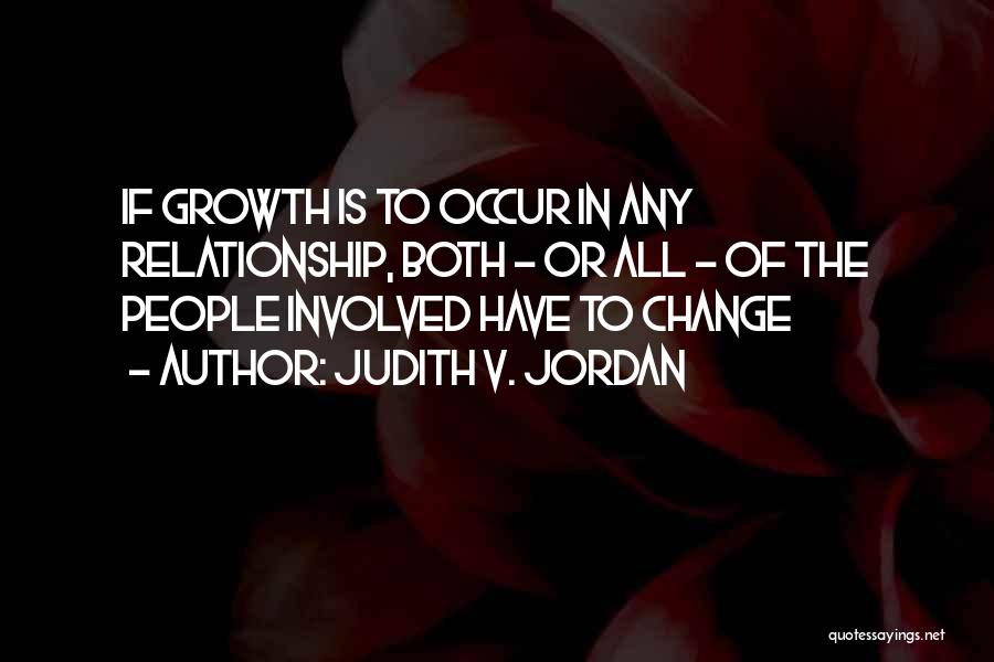 Judith V. Jordan Quotes: If Growth Is To Occur In Any Relationship, Both - Or All - Of The People Involved Have To Change