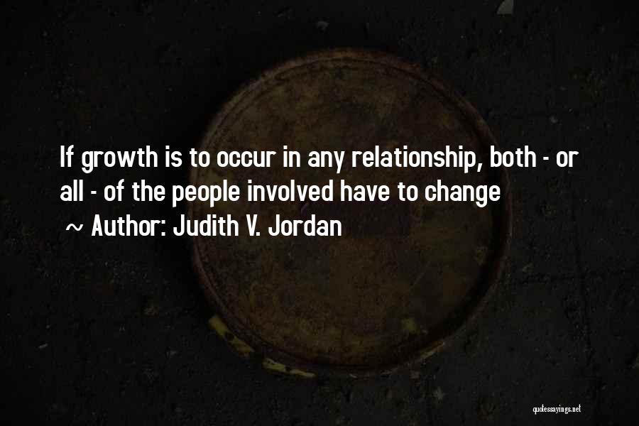 Judith V. Jordan Quotes: If Growth Is To Occur In Any Relationship, Both - Or All - Of The People Involved Have To Change