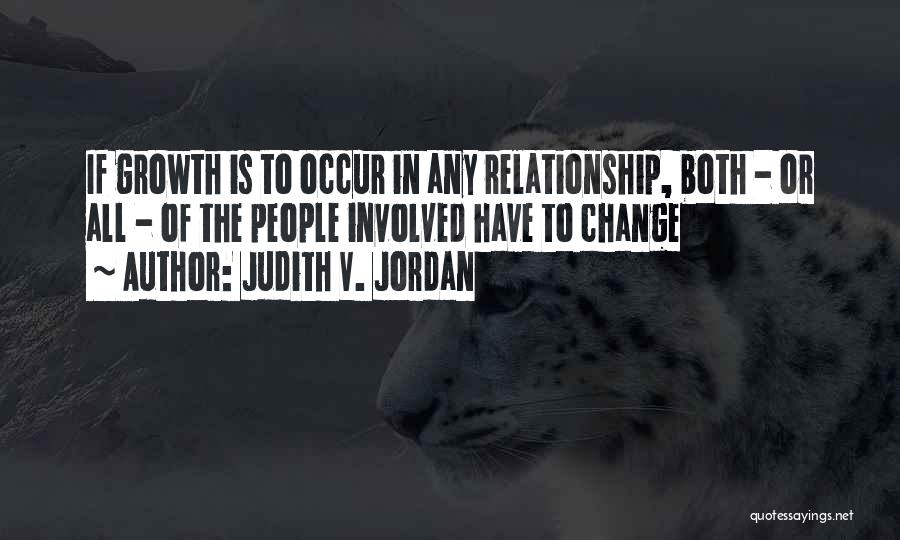 Judith V. Jordan Quotes: If Growth Is To Occur In Any Relationship, Both - Or All - Of The People Involved Have To Change
