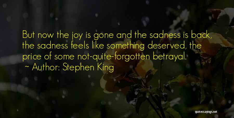 Stephen King Quotes: But Now The Joy Is Gone And The Sadness Is Back, The Sadness Feels Like Something Deserved, The Price Of