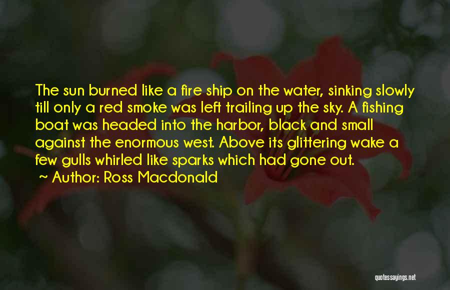 Ross Macdonald Quotes: The Sun Burned Like A Fire Ship On The Water, Sinking Slowly Till Only A Red Smoke Was Left Trailing