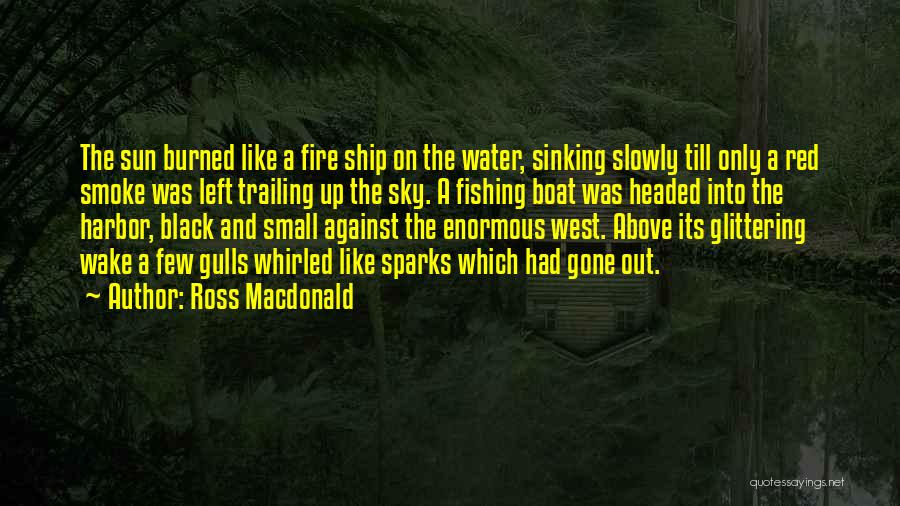 Ross Macdonald Quotes: The Sun Burned Like A Fire Ship On The Water, Sinking Slowly Till Only A Red Smoke Was Left Trailing