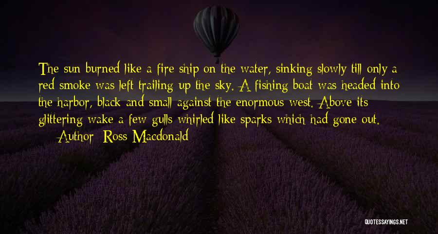 Ross Macdonald Quotes: The Sun Burned Like A Fire Ship On The Water, Sinking Slowly Till Only A Red Smoke Was Left Trailing