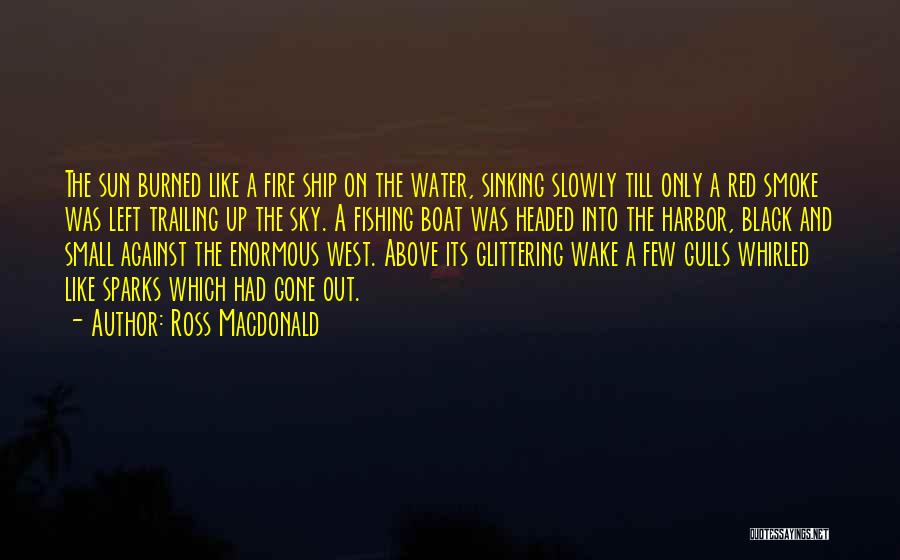 Ross Macdonald Quotes: The Sun Burned Like A Fire Ship On The Water, Sinking Slowly Till Only A Red Smoke Was Left Trailing