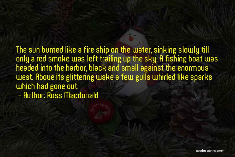 Ross Macdonald Quotes: The Sun Burned Like A Fire Ship On The Water, Sinking Slowly Till Only A Red Smoke Was Left Trailing