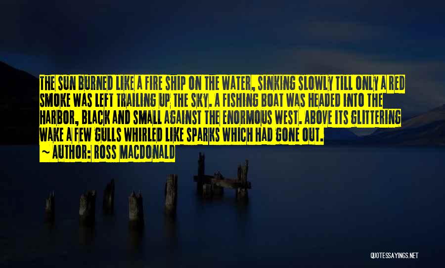 Ross Macdonald Quotes: The Sun Burned Like A Fire Ship On The Water, Sinking Slowly Till Only A Red Smoke Was Left Trailing