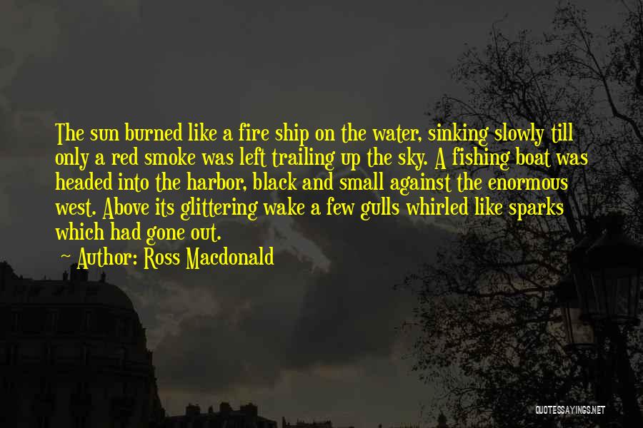 Ross Macdonald Quotes: The Sun Burned Like A Fire Ship On The Water, Sinking Slowly Till Only A Red Smoke Was Left Trailing