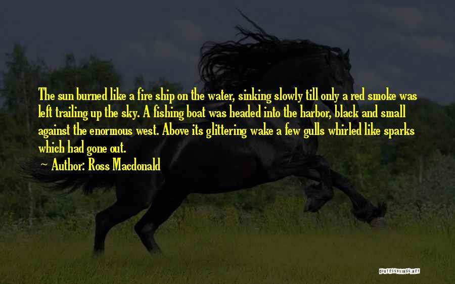 Ross Macdonald Quotes: The Sun Burned Like A Fire Ship On The Water, Sinking Slowly Till Only A Red Smoke Was Left Trailing