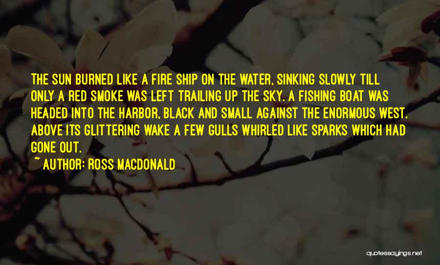 Ross Macdonald Quotes: The Sun Burned Like A Fire Ship On The Water, Sinking Slowly Till Only A Red Smoke Was Left Trailing