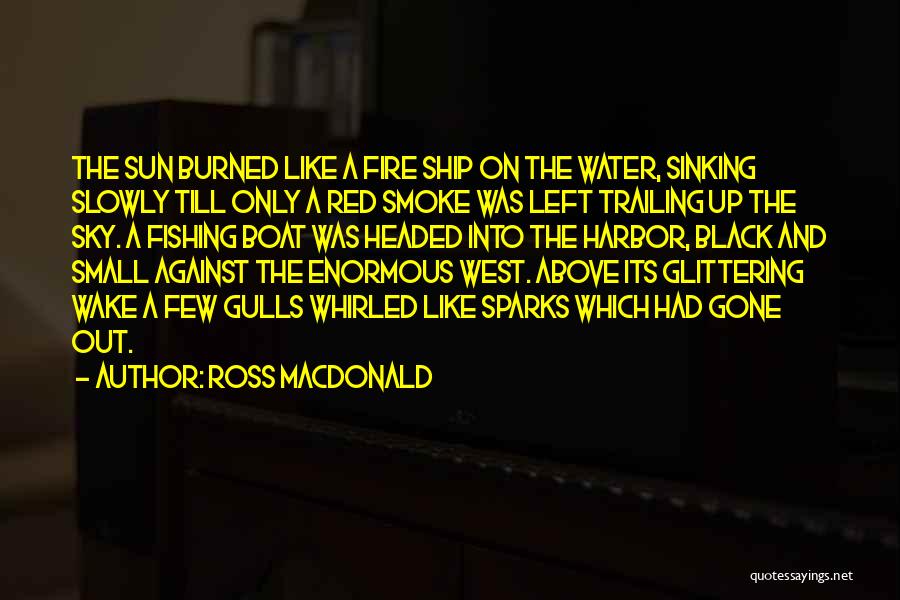 Ross Macdonald Quotes: The Sun Burned Like A Fire Ship On The Water, Sinking Slowly Till Only A Red Smoke Was Left Trailing