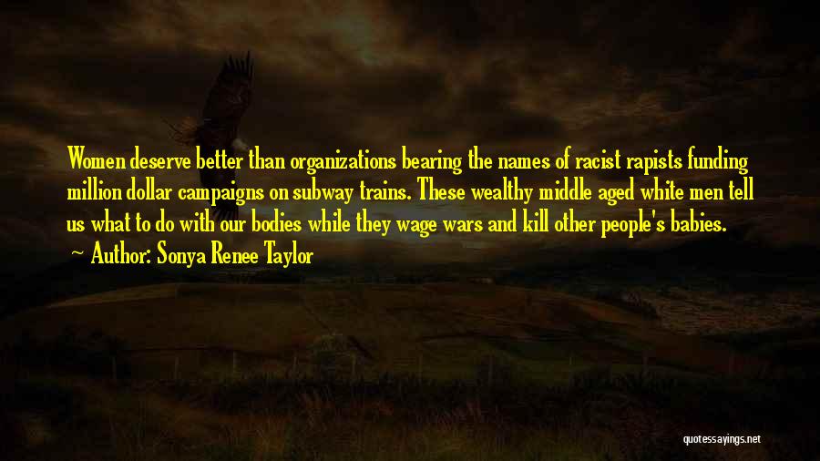 Sonya Renee Taylor Quotes: Women Deserve Better Than Organizations Bearing The Names Of Racist Rapists Funding Million Dollar Campaigns On Subway Trains. These Wealthy