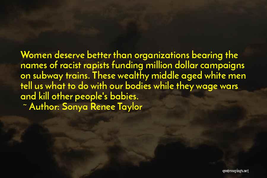 Sonya Renee Taylor Quotes: Women Deserve Better Than Organizations Bearing The Names Of Racist Rapists Funding Million Dollar Campaigns On Subway Trains. These Wealthy