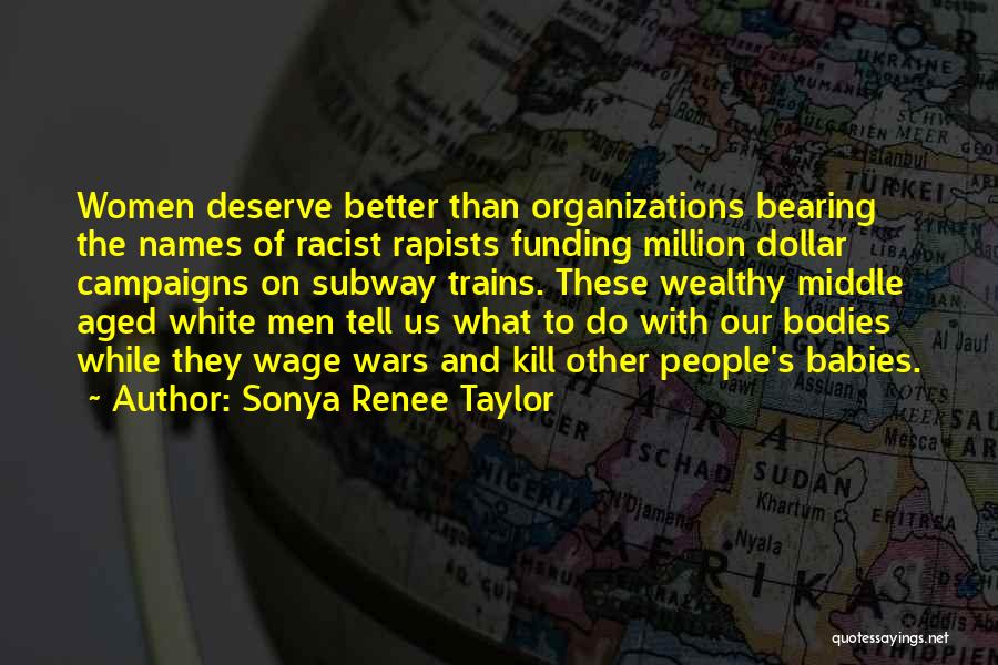 Sonya Renee Taylor Quotes: Women Deserve Better Than Organizations Bearing The Names Of Racist Rapists Funding Million Dollar Campaigns On Subway Trains. These Wealthy