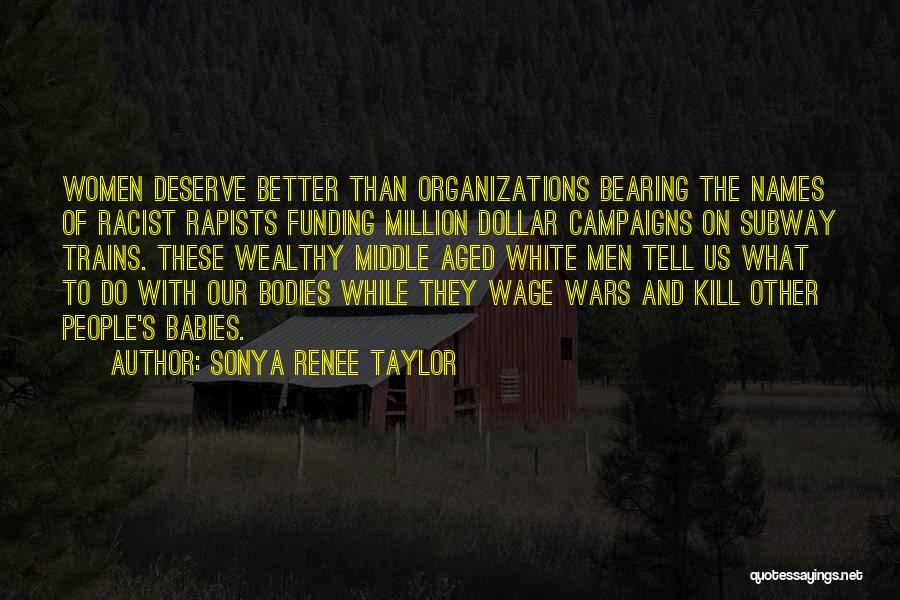 Sonya Renee Taylor Quotes: Women Deserve Better Than Organizations Bearing The Names Of Racist Rapists Funding Million Dollar Campaigns On Subway Trains. These Wealthy